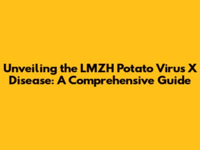 Unveiling the LMZH Potato Virus X Disease: A Comprehensive Guide