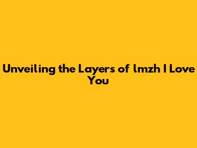 Unveiling the Layers of 'lmzh I Love You'
