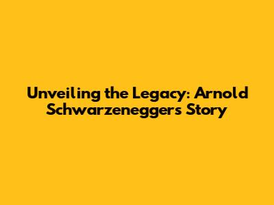 Unveiling the Legacy: Arnold Schwarzenegger's Story