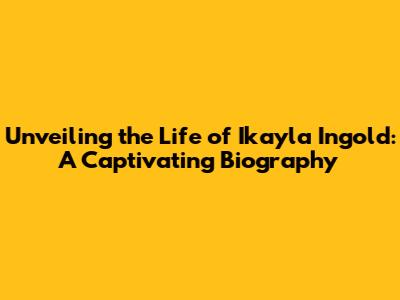 Unveiling the Life of Ikayla Ingold: A Captivating Biography