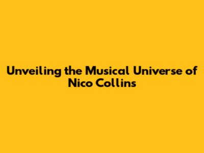 Unveiling the Musical Universe of Nico Collins