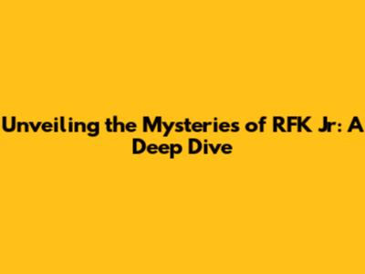 Unveiling the Mysteries of RFK Jr: A Deep Dive