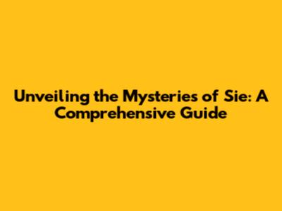 Unveiling the Mysteries of Sie: A Comprehensive Guide