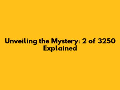 Unveiling the Mystery: 2 of 3250 Explained