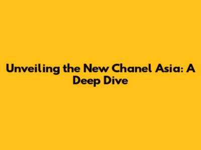 Unveiling the New Chanel Asia: A Deep Dive
