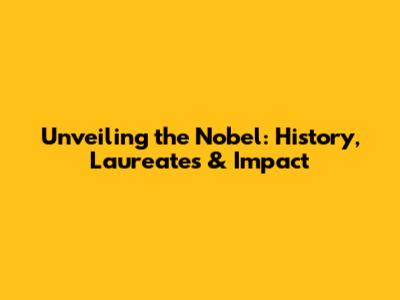 Unveiling the Nobel: History, Laureates & Impact
