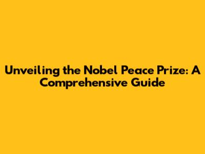 Unveiling the Nobel Peace Prize: A Comprehensive Guide