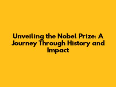 Unveiling the Nobel Prize: A Journey Through History and Impact