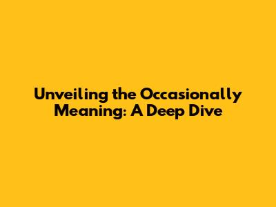 Unveiling the Occasionally Meaning: A Deep Dive