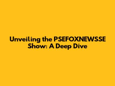 Unveiling the PSEFOXNEWSSE Show: A Deep Dive