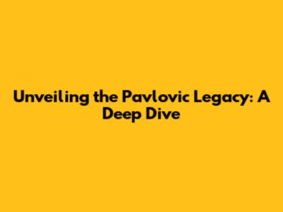 Unveiling the Pavlovic Legacy: A Deep Dive
