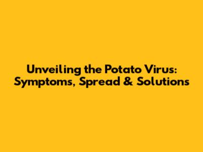 Unveiling the Potato Virus: Symptoms, Spread & Solutions