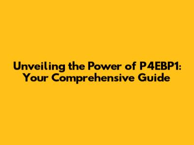 Unveiling the Power of P4EBP1: Your Comprehensive Guide