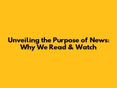 Unveiling the Purpose of News: Why We Read & Watch