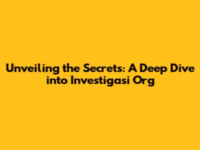 Unveiling the Secrets: A Deep Dive into Investigasi Org