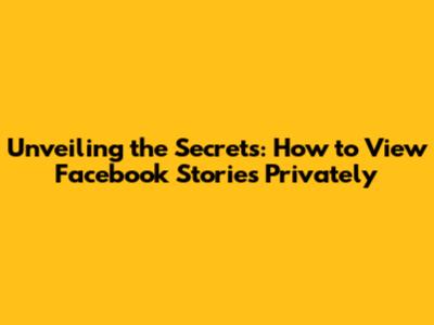 Unveiling the Secrets: How to View Facebook Stories Privately