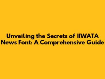 Unveiling the Secrets of IIWATA News Font: A Comprehensive Guide