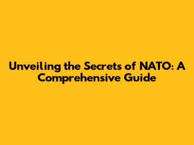 Unveiling the Secrets of NATO: A Comprehensive Guide