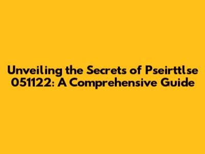Unveiling the Secrets of Pseirttlse 051122: A Comprehensive Guide