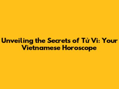 Unveiling the Secrets of Tử Vi: Your Vietnamese Horoscope