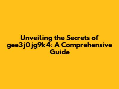 Unveiling the Secrets of gee3j0jg9k4: A Comprehensive Guide