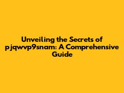 Unveiling the Secrets of pjqwvp9snam: A Comprehensive Guide