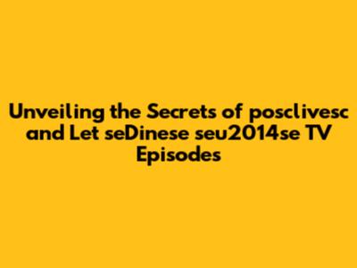 Unveiling the Secrets of posclivesc and Let seDinese seu2014se TV Episodes