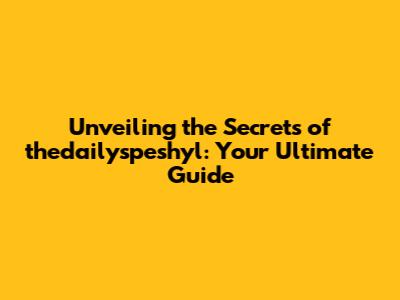 Unveiling the Secrets of thedailyspeshyl: Your Ultimate Guide