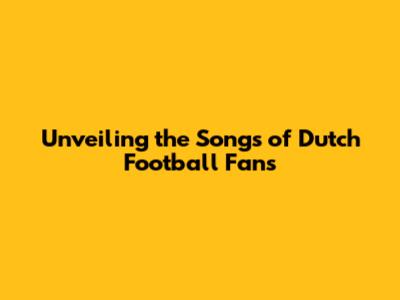 Unveiling the Songs of Dutch Football Fans