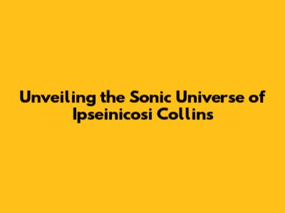 Unveiling the Sonic Universe of Ipseinicosi Collins