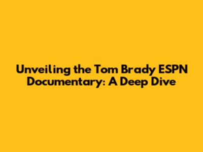 Unveiling the Tom Brady ESPN Documentary: A Deep Dive