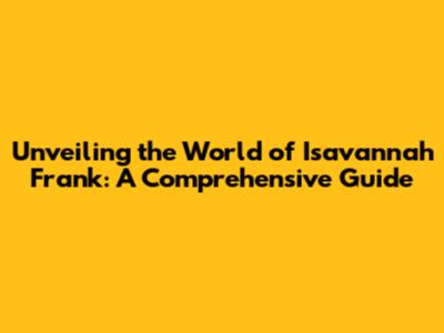 Unveiling the World of Isavannah Frank: A Comprehensive Guide