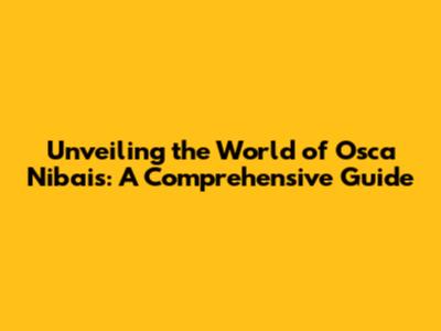Unveiling the World of Osca Nibais: A Comprehensive Guide