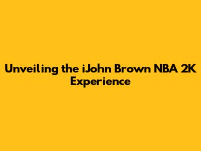 Unveiling the iJohn Brown NBA 2K Experience