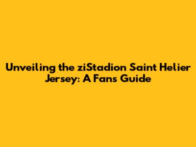Unveiling the ziStadion Saint Helier Jersey: A Fan's Guide