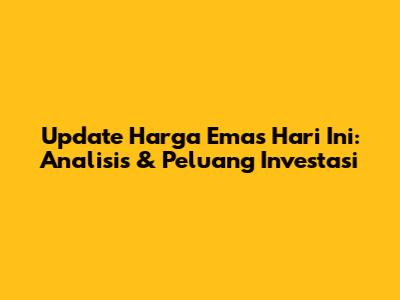 Update Harga Emas Hari Ini: Analisis & Peluang Investasi