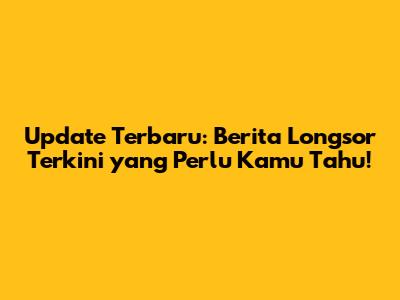 Update Terbaru: Berita Longsor Terkini yang Perlu Kamu Tahu!