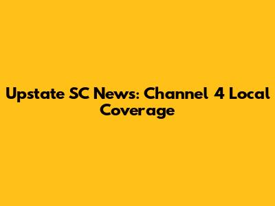 Upstate SC News: Channel 4 Local Coverage