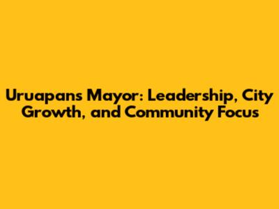 Uruapan's Mayor: Leadership, City Growth, and Community Focus