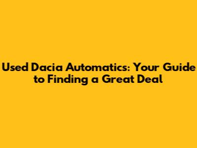 Used Dacia Automatics: Your Guide to Finding a Great Deal