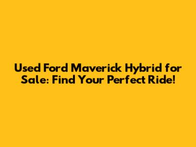 Used Ford Maverick Hybrid for Sale: Find Your Perfect Ride!