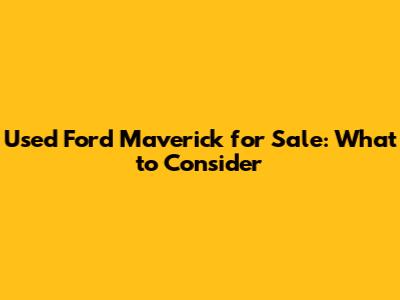 Used Ford Maverick for Sale: What to Consider