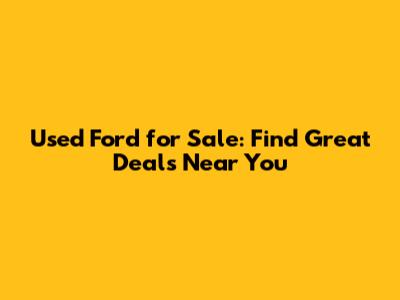 Used Ford for Sale: Find Great Deals Near You