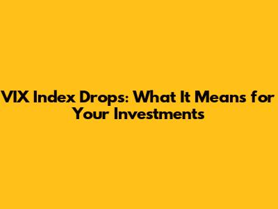 VIX Index Drops: What It Means for Your Investments