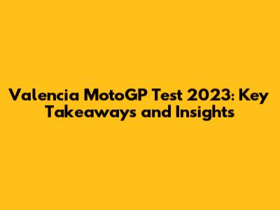 Valencia MotoGP Test 2023: Key Takeaways and Insights