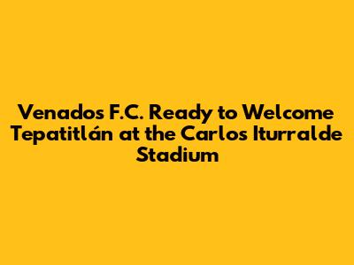 Venados F.C. Ready to Welcome Tepatitlán at the "Carlos Iturralde" Stadium