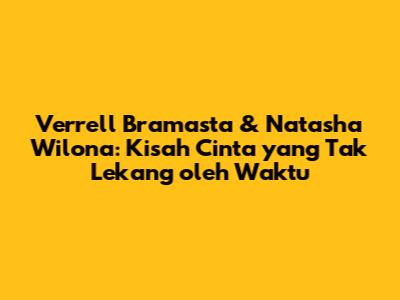 Verrell Bramasta & Natasha Wilona: Kisah Cinta yang Tak Lekang oleh Waktu