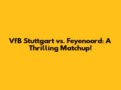 VfB Stuttgart vs. Feyenoord: A Thrilling Matchup!