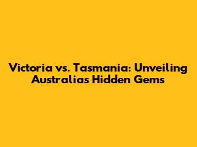 Victoria vs. Tasmania: Unveiling Australia's Hidden Gems