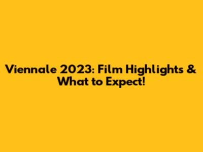 Viennale 2023: Film Highlights & What to Expect!